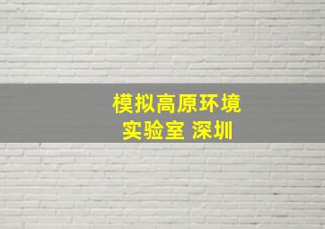 模拟高原环境 实验室 深圳